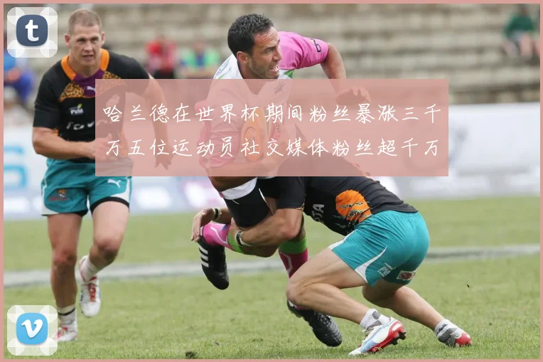 哈兰德在世界杯期间粉丝暴涨三千万五位运动员社交媒体粉丝超千万