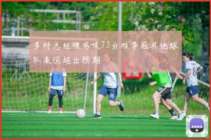 多特总经理感叹73分难争冠其他球队表现超出预期