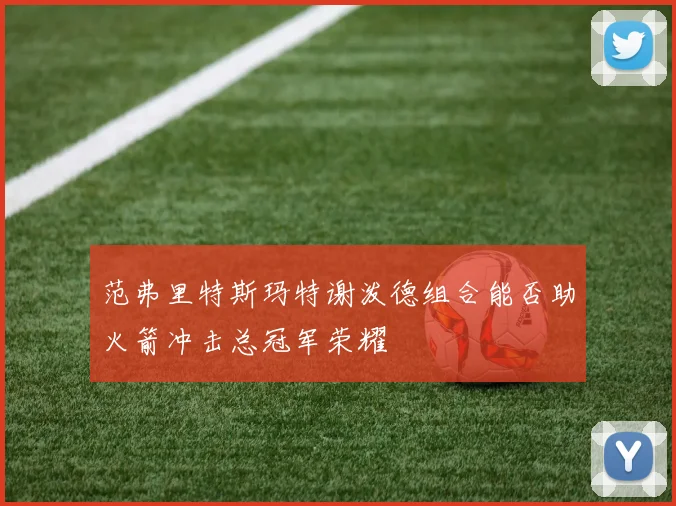 范弗里特斯玛特谢泼德组合能否助火箭冲击总冠军荣耀