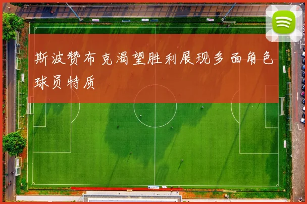 斯波赞布克渴望胜利展现多面角色球员特质