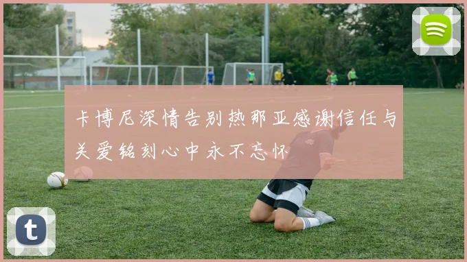 卡博尼深情告别热那亚感谢信任与关爱铭刻心中永不忘怀