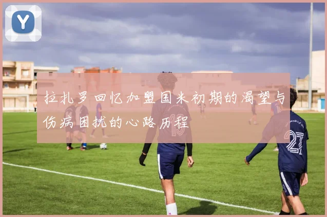 拉扎罗回忆加盟国米初期的渴望与伤病困扰的心路历程