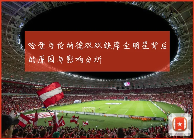 哈登与伦纳德双双缺席全明星背后的原因与影响分析